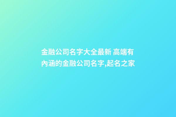 金融公司名字大全最新 高端有內涵的金融公司名字,起名之家-第1張-公司起名-玄機派